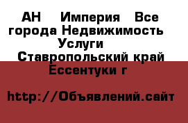 АН    Империя - Все города Недвижимость » Услуги   . Ставропольский край,Ессентуки г.